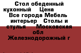 Стол обеденный кухонный  › Цена ­ 8 500 - Все города Мебель, интерьер » Столы и стулья   . Московская обл.,Железнодорожный г.